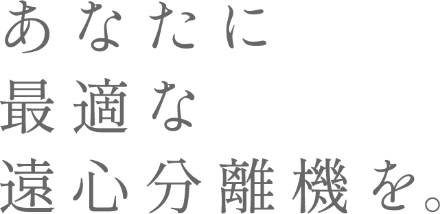 あなたに最適な遠心分離機を。